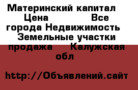 Материнский капитал  › Цена ­ 40 000 - Все города Недвижимость » Земельные участки продажа   . Калужская обл.